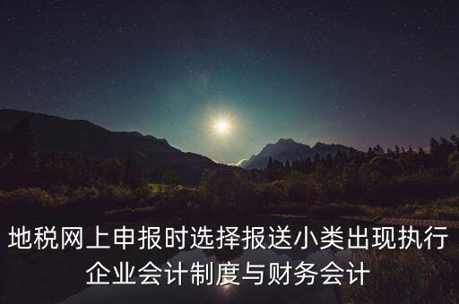 地稅網(wǎng)上申報時選擇報送小類出現(xiàn)執(zhí)行企業(yè)會計制度與財務(wù)會計