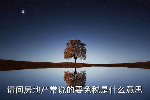 請(qǐng)問房地產(chǎn)常說的要免稅是什么意思