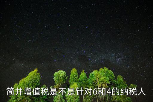 什么是簡并增值稅稅率，簡并增值稅是不是針對6和4的納稅人