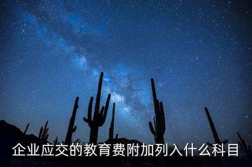 教育稅金及附加是什么，企業(yè)應(yīng)交的教育費(fèi)附加列入什么科目