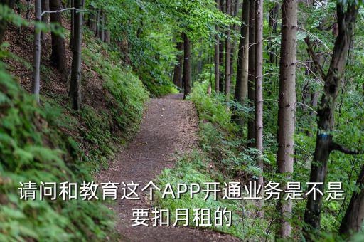 請問和教育這個APP開通業(yè)務是不是要扣月租的