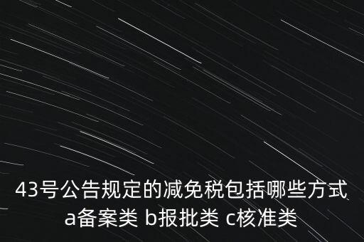 什么是核準(zhǔn)類減免稅，43號公告規(guī)定的減免稅包括哪些方式a備案類 b報批類 c核準(zhǔn)類