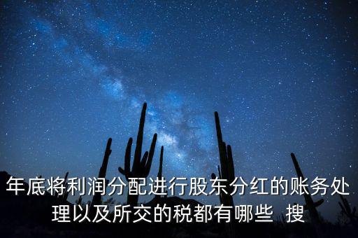 年底將利潤分配進(jìn)行股東分紅的賬務(wù)處理以及所交的稅都有哪些  搜