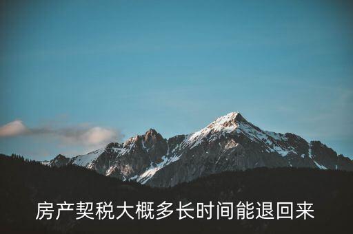 房產(chǎn)契稅大概多長(zhǎng)時(shí)間能退回來(lái)