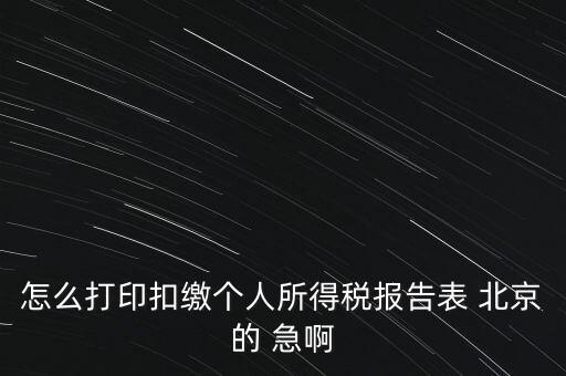 怎么打印扣繳個(gè)人所得稅報(bào)告表 北京的 急啊