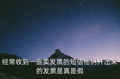 經常收到一些賣發(fā)票的短信他們開出來的發(fā)票是真是假