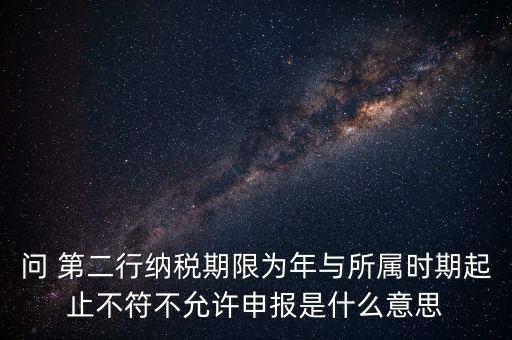 問 第二行納稅期限為年與所屬時(shí)期起止不符不允許申報(bào)是什么意思