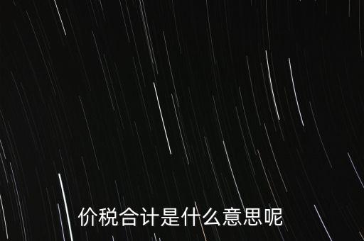 價(jià)稅合計(jì)是什么意思呢