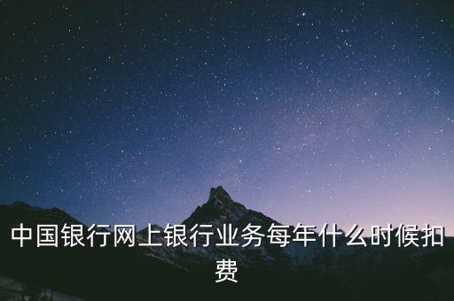 中國銀行網(wǎng)上銀行業(yè)務(wù)每年什么時(shí)候扣費(fèi)