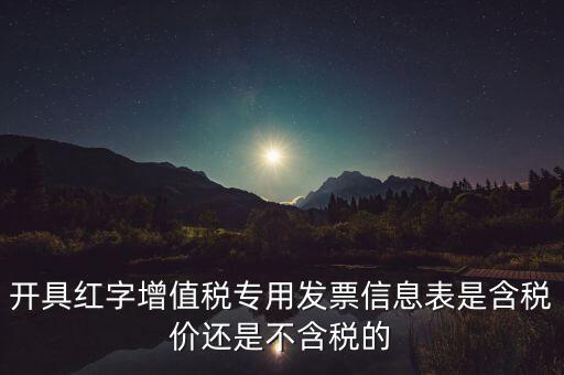 增值稅信息表是什么，開具紅字增值稅專用發(fā)票信息表是含稅價(jià)還是不含稅的