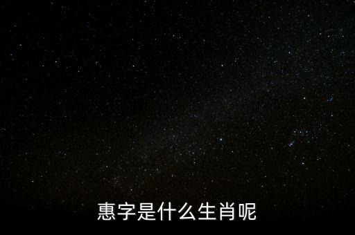 惠字是什么生肖呢