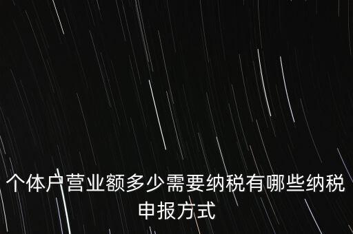 個(gè)體戶營業(yè)額多少需要納稅有哪些納稅申報(bào)方式