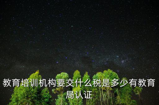 教育培訓(xùn)機(jī)構(gòu)繳納什么稅，教育培訓(xùn)公司 都繳納哪些稅收