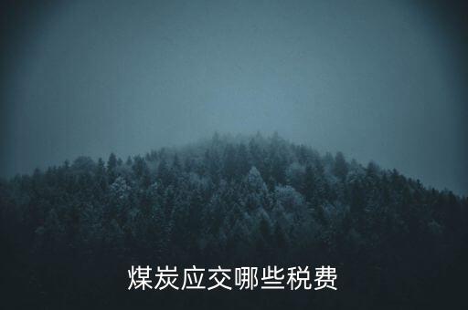 開采煤炭交什么稅，煤礦在國稅應(yīng)該交什么稅