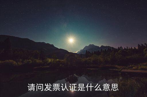 請(qǐng)問(wèn)發(fā)票認(rèn)證是什么意思