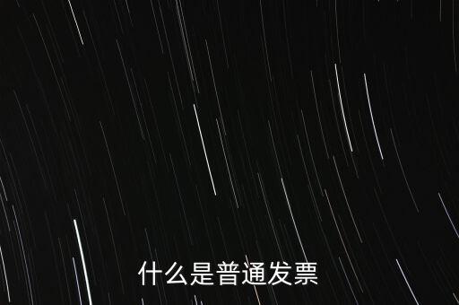 普通發(fā)票是什么發(fā)票，什么是普通發(fā)票