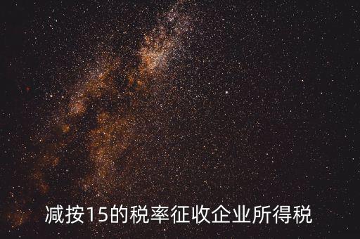 減按15征收什么意思，減按15的稅率征收所得稅是什么意思