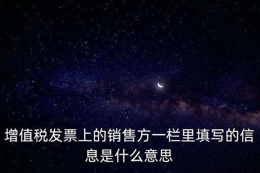 增值稅發(fā)票上的銷售方一欄里填寫的信息是什么意思