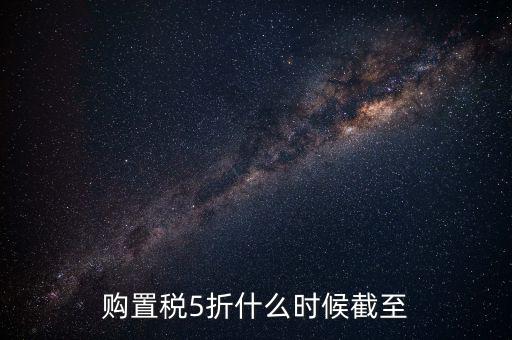 購(gòu)置稅5折什么時(shí)候截至