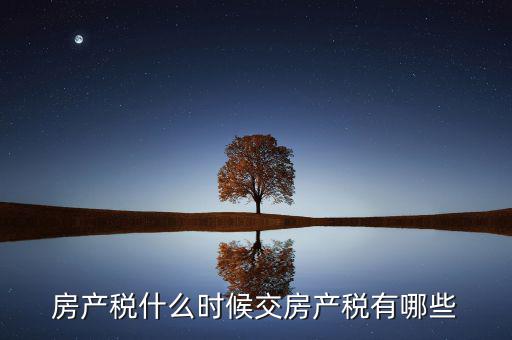 什么時候交房產(chǎn)稅，房子什么時候交稅