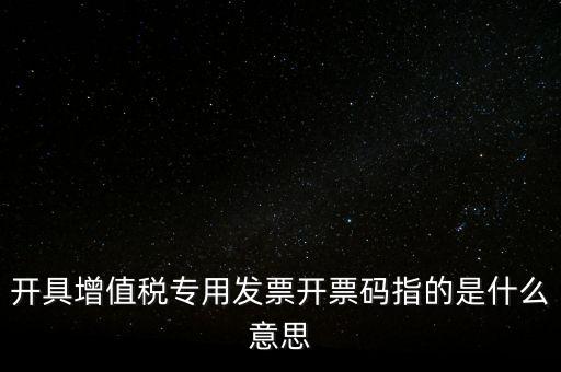 增值票的開票碼是什么，增值稅普通發(fā)票上的開票碼指的什么意思