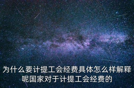 為什么要計提工會經(jīng)費具體怎么樣解釋呢國家對于計提工會經(jīng)費的