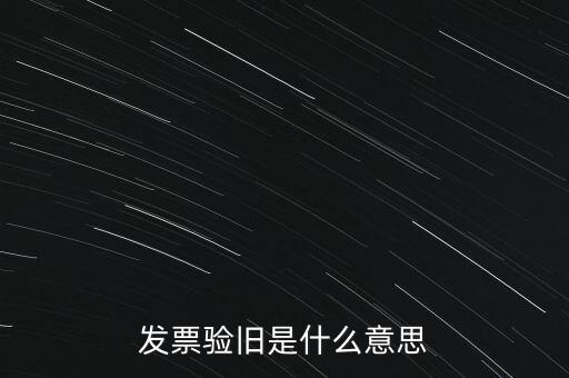 什么情況發(fā)票驗(yàn)舊，發(fā)票驗(yàn)舊是什么意思