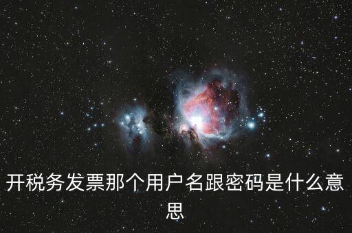 國稅登陸用戶名密碼是什么意思，開稅務(wù)發(fā)票那個(gè)用戶名跟密碼是什么意思