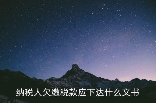 納稅人欠繳稅款應(yīng)下達(dá)什么文書