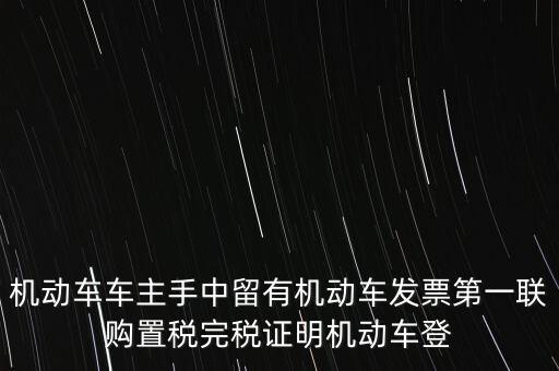 機動車車主手中留有機動車發(fā)票第一聯(lián)購置稅完稅證明機動車登