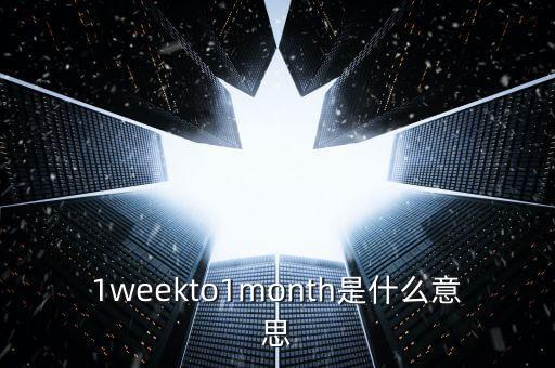 1weekto1month是什么意思