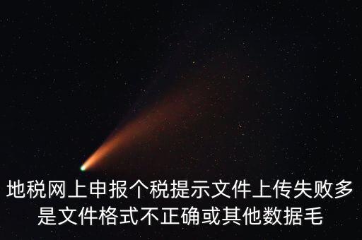 為什么個稅上傳數(shù)據(jù)失敗，地稅網(wǎng)上申報個稅提示文件上傳失敗多是文件格式不正確或其他數(shù)據(jù)毛