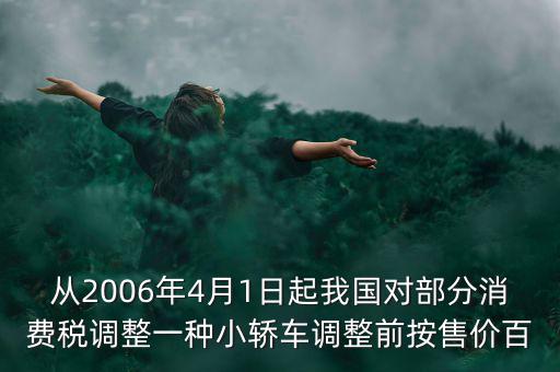 從2006年4月1日起我國(guó)對(duì)部分消費(fèi)稅調(diào)整一種小轎車調(diào)整前按售價(jià)百