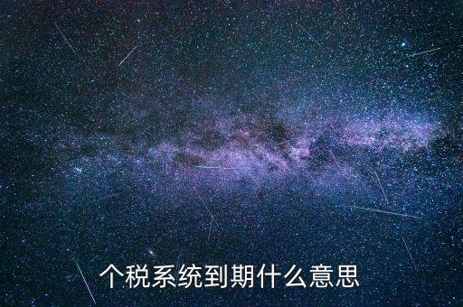 個稅系統(tǒng)到期什么意思