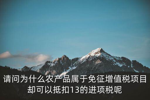 請問為什么農產品屬于免征增值稅項目卻可以抵扣13的進項稅呢