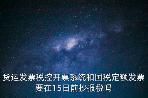 貨運(yùn)發(fā)票稅控開票系統(tǒng)和國稅定額發(fā)票要在15日前抄報(bào)稅嗎