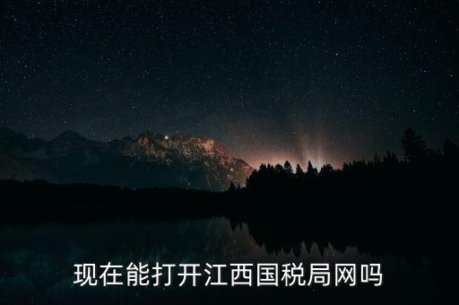 為什么江西國(guó)家稅務(wù)局的網(wǎng)站，現(xiàn)在能打開江西國(guó)稅局網(wǎng)嗎