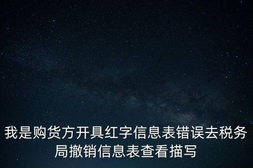 我是購貨方開具紅字信息表錯誤去稅務(wù)局撤銷信息表查看描寫