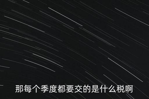 季度報(bào)什么稅，一般納稅人商業(yè)企業(yè)查賬征收月度季度分別要申報(bào)哪些稅種