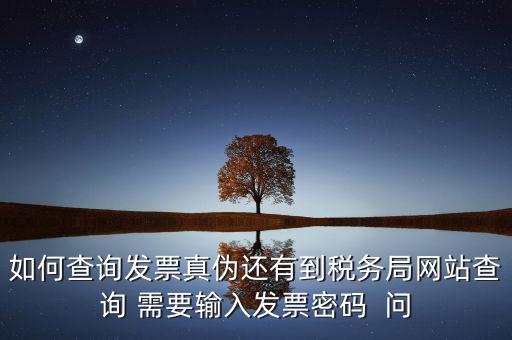 如何查詢發(fā)票真?zhèn)芜€有到稅務(wù)局網(wǎng)站查詢 需要輸入發(fā)票密碼  問(wèn)