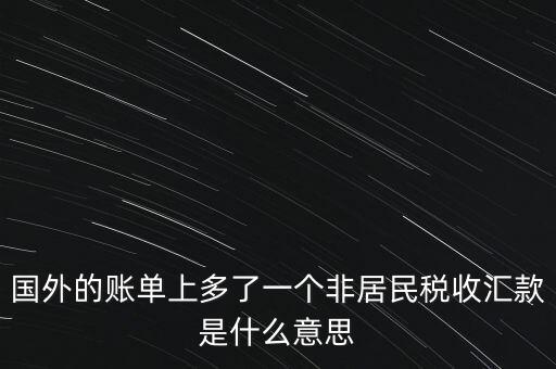 國外的賬單上多了一個(gè)非居民稅收匯款是什么意思