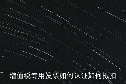 增值稅專用發(fā)票如何認證如何抵扣