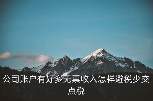 公司賬戶有好多無票收入怎樣避稅少交點(diǎn)稅