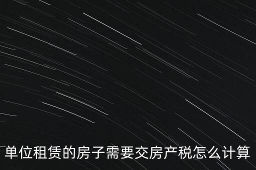 單位租賃的房子需要交房產(chǎn)稅怎么計(jì)算