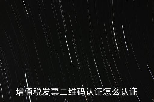 增值稅發(fā)票二維碼認證怎么認證