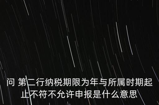 問(wèn) 第二行納稅期限為年與所屬時(shí)期起止不符不允許申報(bào)是什么意思