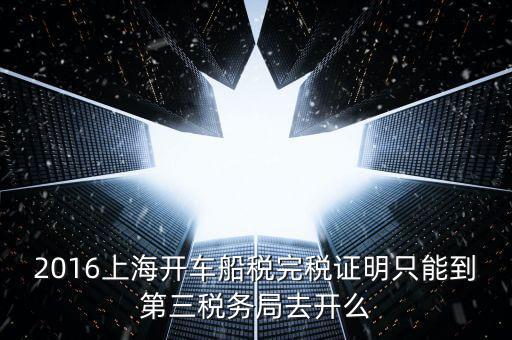 2016上海開車船稅完稅證明只能到第三稅務(wù)局去開么