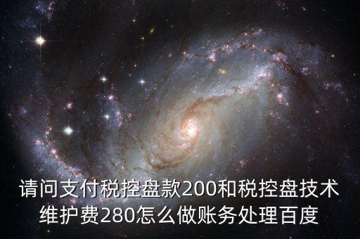 請問支付稅控盤款200和稅控盤技術(shù)維護(hù)費280怎么做賬務(wù)處理百度