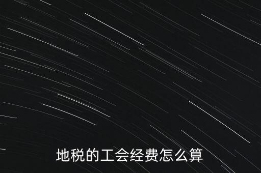 交地稅時的工會經(jīng)費如何計算，地稅中的工會費是按什么計算的呀