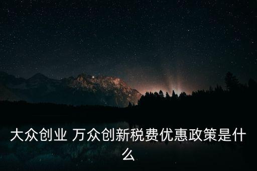 大眾創(chuàng)業(yè) 萬(wàn)眾創(chuàng)新稅費(fèi)優(yōu)惠政策是什么